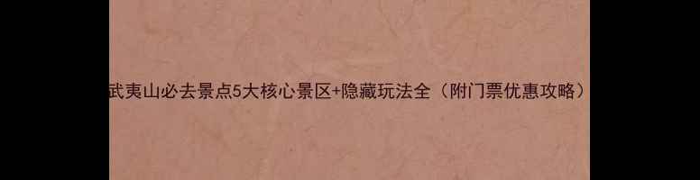 图片 武夷山必去景点5大核心景区+隐藏玩法全（附门票优惠攻略）