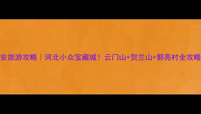 图片 武安旅游攻略｜河北小众宝藏城！云门山+贺兰山+郭亮村全攻略🌄