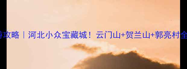 图片 武安旅游攻略｜河北小众宝藏城！云门山+贺兰山+郭亮村全攻略🌄1
