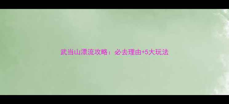 图片 武当山漂流攻略：必去理由+5大玩法