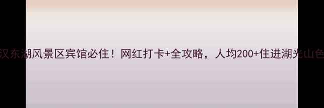 图片 武汉东湖风景区宾馆必住！网红打卡+全攻略，人均200+住进湖光山色中