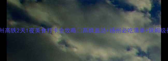 图片 武汉到扬州高铁2天1夜美食打卡全攻略✨高铁直达+扬州必吃清单+保姆级行程表🔥2