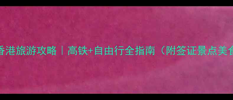 图片 武汉到香港旅游攻略｜高铁+自由行全指南（附签证景点美食避坑）