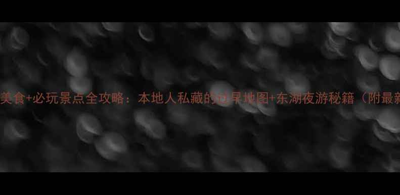 图片 武汉必吃美食+必玩景点全攻略：本地人私藏的过早地图+东湖夜游秘籍（附最新玩法）2