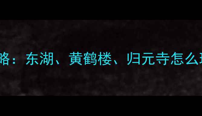 图片 武汉必游十大景点全攻略：东湖、黄鹤楼、归元寺怎么玩（附交通住宿指南）1