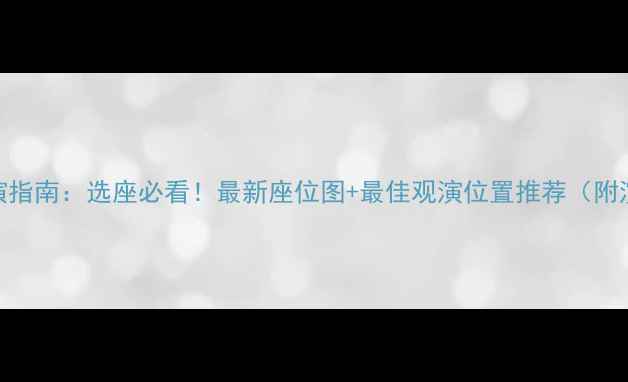 图片 武汉汉秀剧场观演指南：选座必看！最新座位图+最佳观演位置推荐（附演出类型对照表）