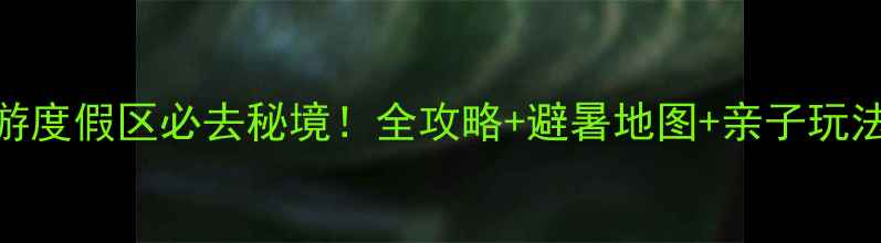 图片 武陵峡口生态旅游度假区必去秘境！全攻略+避暑地图+亲子玩法，打卡网红机位