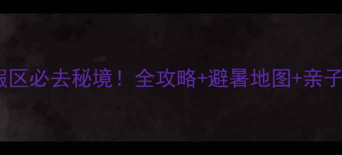 图片 武陵峡口生态旅游度假区必去秘境！全攻略+避暑地图+亲子玩法，打卡网红机位2