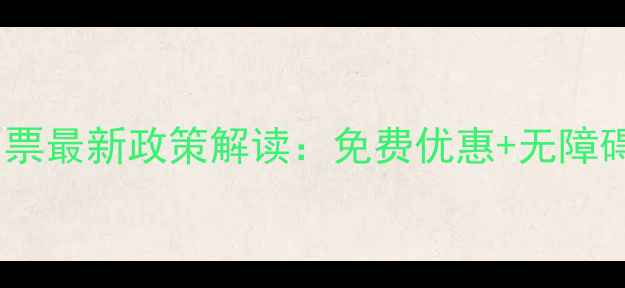 图片 残疾人景区门票最新政策解读：免费优惠+无障碍服务全指南2