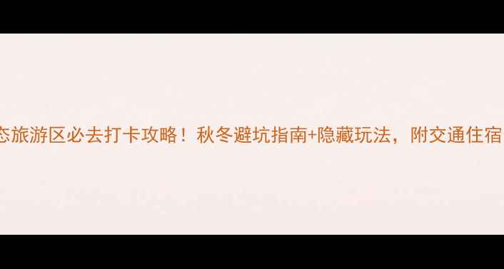 图片 毛楼生态旅游区必去打卡攻略！秋冬避坑指南+隐藏玩法，附交通住宿全攻略1