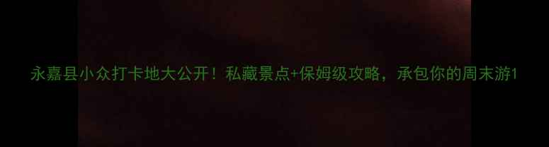 图片 永嘉县小众打卡地大公开！私藏景点+保姆级攻略，承包你的周末游1