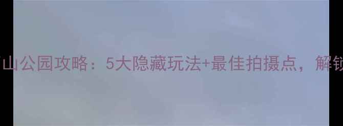 图片 汕头必去景点！礐石山公园攻略：5大隐藏玩法+最佳拍摄点，解锁网红同款打卡地图1