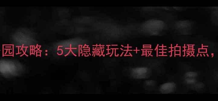 图片 汕头必去景点！礐石山公园攻略：5大隐藏玩法+最佳拍摄点，解锁网红同款打卡地图2