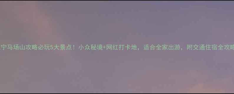 图片 江宁马场山攻略必玩5大景点！小众秘境+网红打卡地，适合全家出游，附交通住宿全攻略2