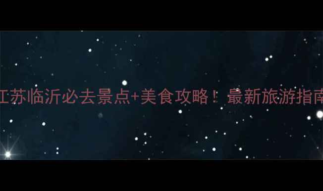 图片 江苏临沂必去景点+美食攻略！最新旅游指南