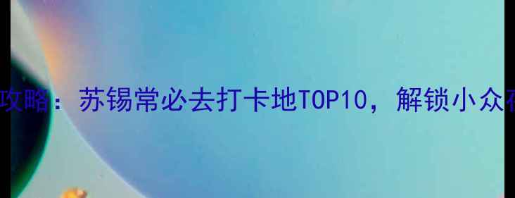 图片 江苏周边夜生活攻略：苏锡常必去打卡地TOP10，解锁小众夜景与美食地图2