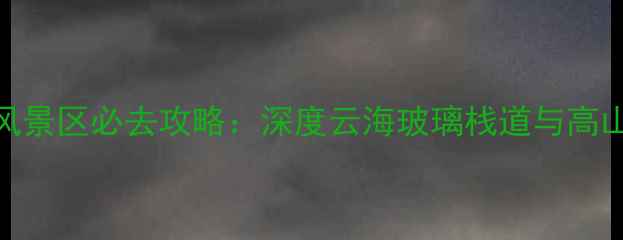 图片 江西丫山风景区必去攻略：深度云海玻璃栈道与高山杜鹃秘境