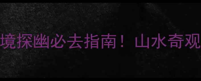 图片 江西寻乌石硿：秘境探幽必去指南！山水奇观+人文故事全攻略1