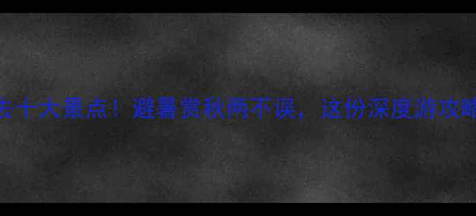 图片 江西必去十大景点！避暑赏秋两不误，这份深度游攻略请收好