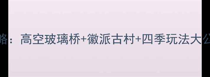 图片 江西篁岭晒秋王国全攻略：高空玻璃桥+徽派古村+四季玩法大公开（附最新门票政策）