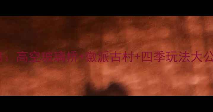 图片 江西篁岭晒秋王国全攻略：高空玻璃桥+徽派古村+四季玩法大公开（附最新门票政策）2
