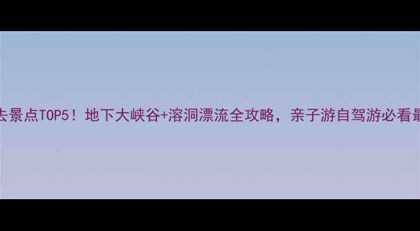 图片 沂南必去景点TOP5！地下大峡谷+溶洞漂流全攻略，亲子游自驾游必看最新指南