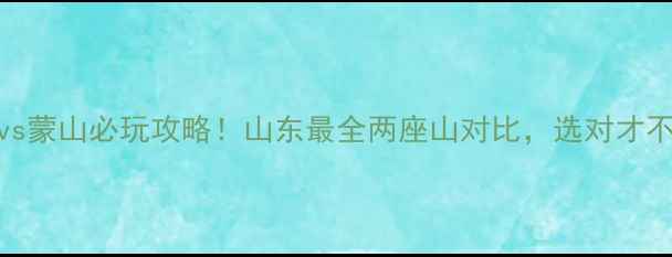 图片 沂山vs蒙山必玩攻略！山东最全两座山对比，选对才不踩雷
