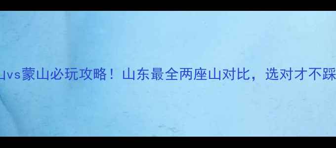图片 沂山vs蒙山必玩攻略！山东最全两座山对比，选对才不踩雷1