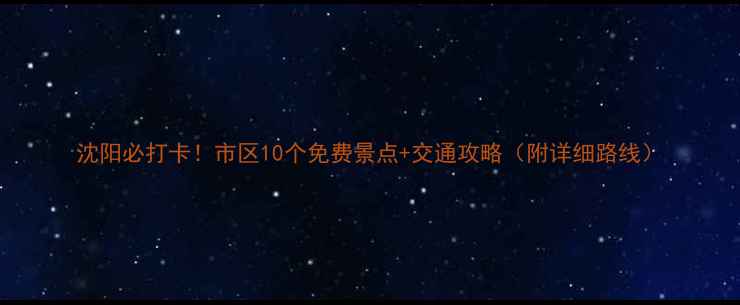 图片 沈阳必打卡！市区10个免费景点+交通攻略（附详细路线）