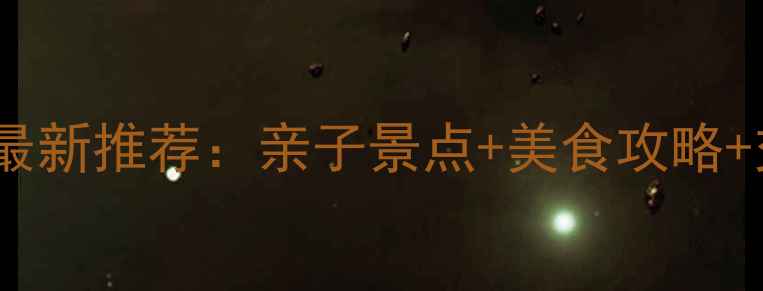 图片 沙井周边游最新推荐：亲子景点+美食攻略+交通指南全2