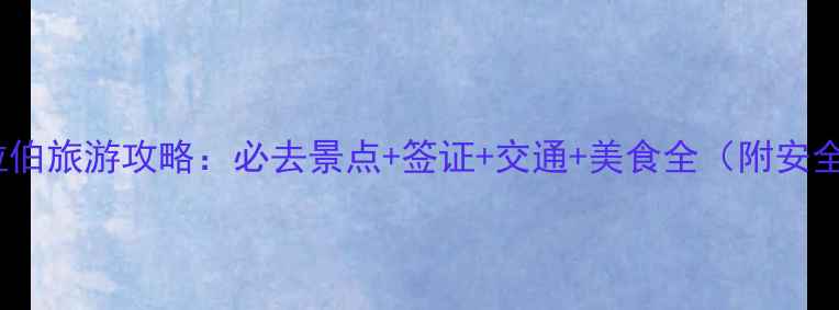 图片 沙特阿拉伯旅游攻略：必去景点+签证+交通+美食全（附安全贴士）1