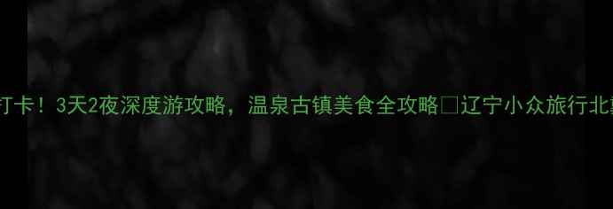 图片 沟帮子必打卡！3天2夜深度游攻略，温泉古镇美食全攻略✨辽宁小众旅行北戴河秘境2