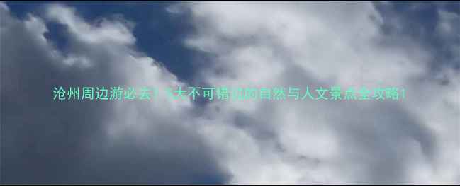 图片 沧州周边游必去！5大不可错过的自然与人文景点全攻略1