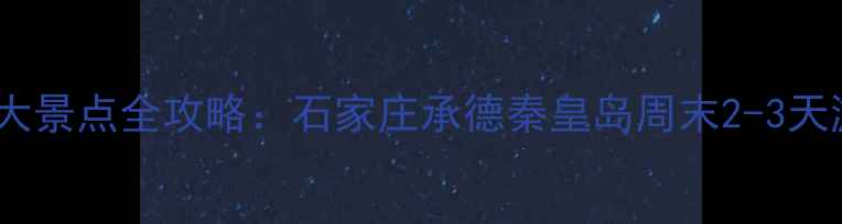 图片 河北必游十大景点全攻略：石家庄承德秦皇岛周末2-3天游路线推荐1