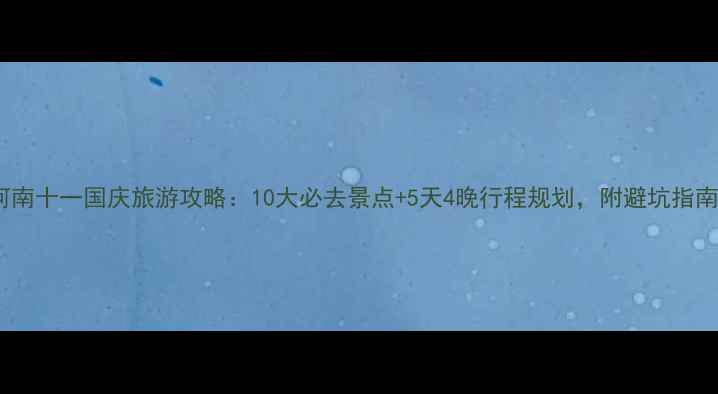图片 河南十一国庆旅游攻略：10大必去景点+5天4晚行程规划，附避坑指南1