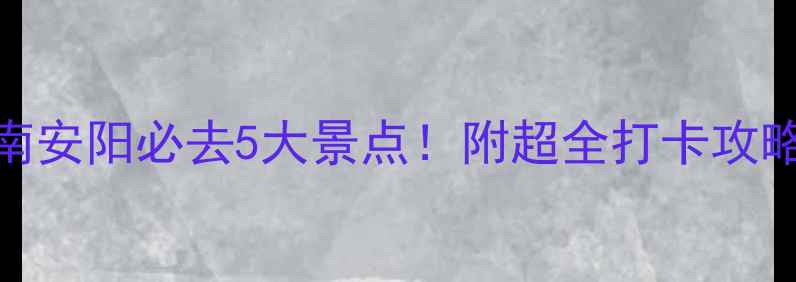 图片 河南安阳必去5大景点！附超全打卡攻略📸