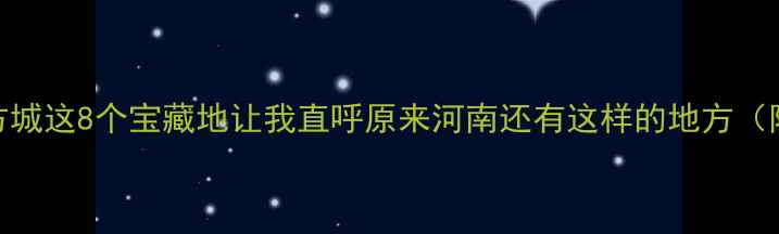 图片 河南必去小众景点！方城这8个宝藏地让我直呼原来河南还有这样的地方（附亲子自驾拍照攻略）