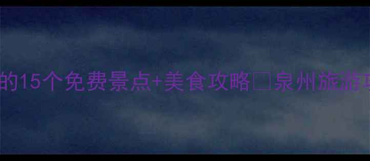 图片 泉州必打卡！本地人私藏的15个免费景点+美食攻略📍泉州旅游攻略福建旅行小众旅行地1
