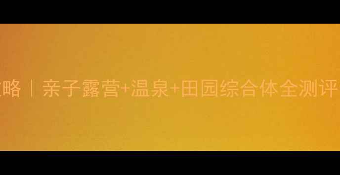 图片 泉林旅游山庄攻略｜亲子露营+温泉+田园综合体全测评！周边游必看！