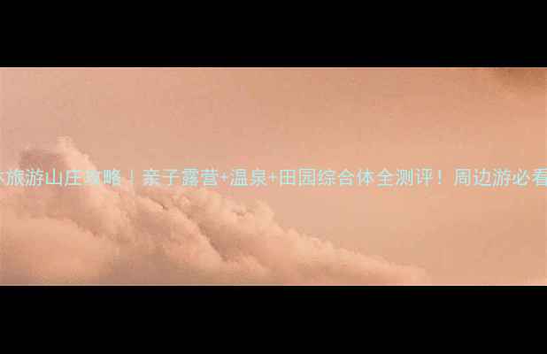 图片 泉林旅游山庄攻略｜亲子露营+温泉+田园综合体全测评！周边游必看！2