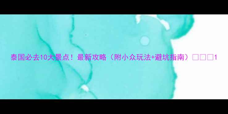 图片 泰国必去10大景点！最新攻略（附小众玩法+避坑指南）🌴🇹🇭1