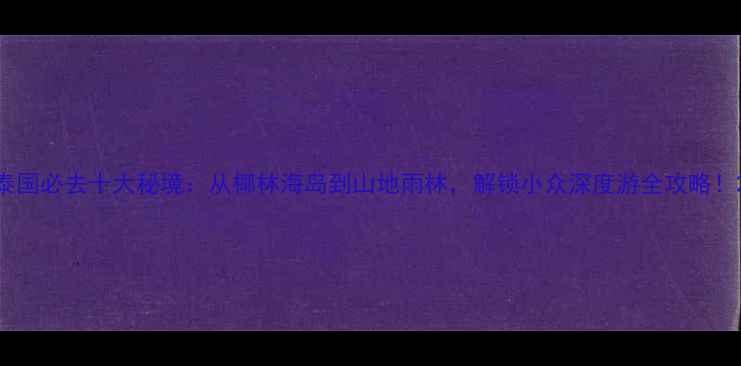 图片 泰国必去十大秘境：从椰林海岛到山地雨林，解锁小众深度游全攻略！2