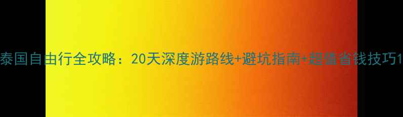 图片 泰国自由行全攻略：20天深度游路线+避坑指南+超值省钱技巧1