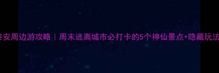 图片 泰安周边游攻略｜周末逃离城市必打卡的5个神仙景点+隐藏玩法2