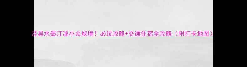 图片 泾县水墨汀溪小众秘境！必玩攻略+交通住宿全攻略（附打卡地图）