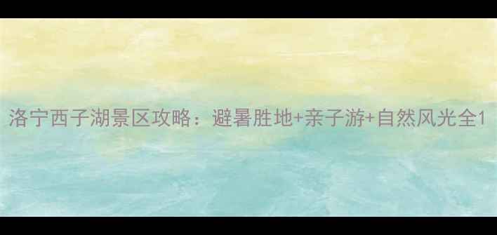 图片 洛宁西子湖景区攻略：避暑胜地+亲子游+自然风光全1