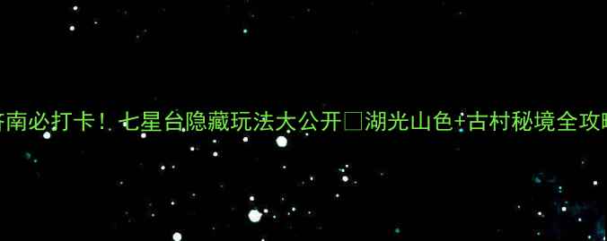 图片 济南必打卡！七星台隐藏玩法大公开🌿湖光山色+古村秘境全攻略