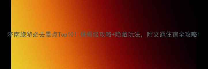 图片 济南旅游必去景点Top10！保姆级攻略+隐藏玩法，附交通住宿全攻略1