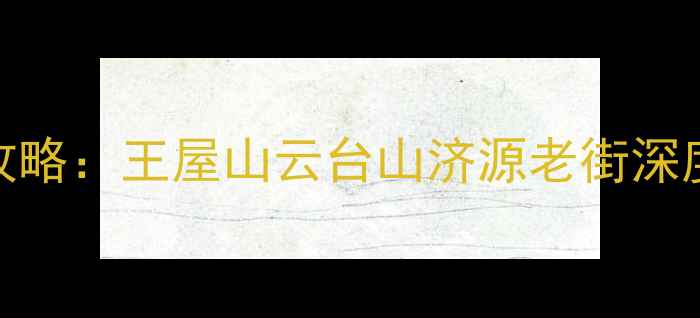 图片 济源市必去景点全攻略：王屋山云台山济源老街深度游+最新旅游指南2