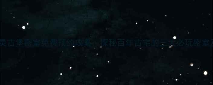 图片 浙江乌镇幽灵古堡密室免费预约攻略：探秘百年古宅的三大必玩密室及安全须知2